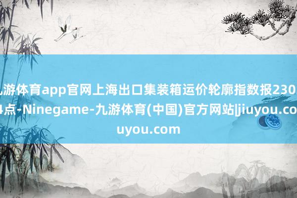 九游体育app官网上海出口集装箱运价轮廓指数报2303.44点-Ninegame-九游体育(中国)官方网站|jiuyou.com